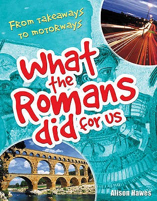 What the Romans did for us: From takeaways to motorways (age 7-8) - Hawes, Alison