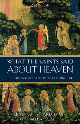 What the Saints Said about Heaven: 101 Holy Insights about Everlasting Life - Chervin, Ronda, Dr., PH.D., and Ballard, Richard, and Ballard, Ruth