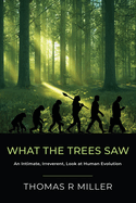 What the Trees Saw: An Intimate, Irreverent, Look at Human Evolution