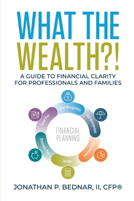 What The Wealth?!: A Guide to Financial Clarity for Professionals and Families - Bednar, Jonathan