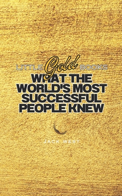 What the World's Most Successful People Knew - West, Jack