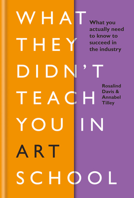 What They Didn't Teach You in Art School: What you need to know to survive as an artist - Davis, Rosalind, and Tilley, Annabel
