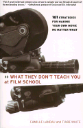 What They Don't Teach You at Film School: 161 Strategies for Making Your Own Movies No Matter What