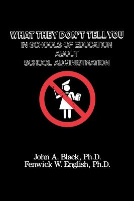 What They Don't Tell You in Schools of Education about School Administration - Black, John a, and English, Fenwick W, Dr.