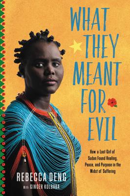 What They Meant for Evil: How a Lost Girl of Sudan Found Healing, Peace, and Purpose in the Midst of Suffering - Deng, Rebecca, and Kolbaba, Ginger