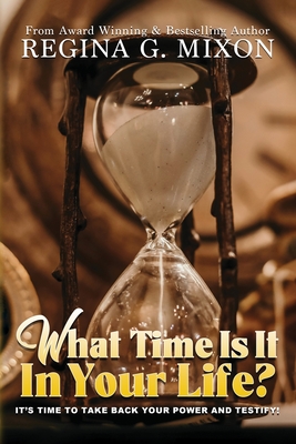 What Time Is It In Your Life? It's Time to...Take Back Your Power and Testify! - Mixon, Regina, and Williams, Rodney E, Dr. (Foreword by), and Johnson, Clint D (Cover design by)