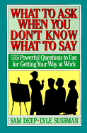 What to Ask When You Don't Know What to Say: 555 Powerful Questions to Use for Getting Your Way at Work