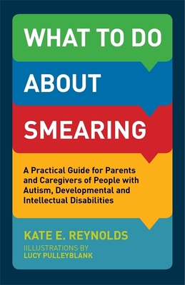What to Do about Smearing: A Practical Guide for Parents and Caregivers of People with Autism, Developmental and Intellectual Disabilities - Reynolds, Kate E