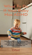 What To Do If Your Baby Has ADHD: Therapy Strategies for Managing Kids Behavior, Improving Attention, Cultivating Calmness, and Reducing Anxiety with Mindfulness and Acceptance