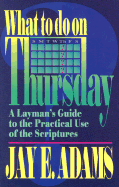 What to Do on Thursday: A Layman's Guide to the Practical Use of the Scriptures