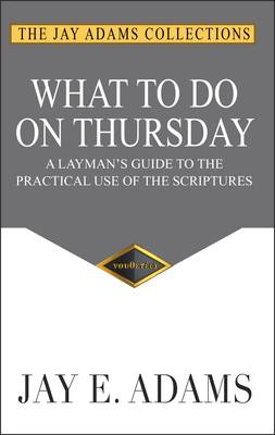 What to do on Thursday: A Layman's Guide to the Practical Use of the Scriptures - Adams, Jay E