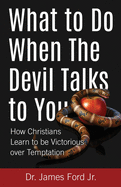 What to Do When The Devil Talks to You: How Christians Learn to Be Victorious over Temptation