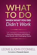 What to Do When What You Did Didn't Work: The Therapist's Guide to Overcoming Resistance and Achieving Great Results with Challenging Clients