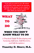 What to Do When You Don't Know What to Do: A Guide for Developing and Nurturing Self-Love, Self Discovery, and Self-Acceptance