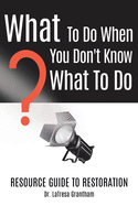 What to Do When You Don't Know What to Do: Resource Guide to Restoration