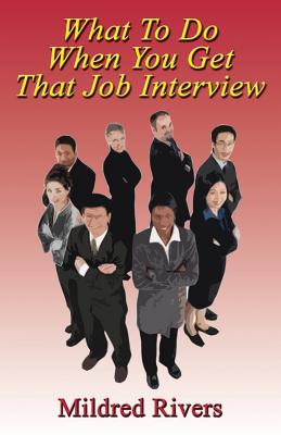 What to Do When You Get That Job Interview - Rivers, Mildred