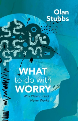 What to Do with Worry: Why Playing God Never Works - Stubbs, Olan