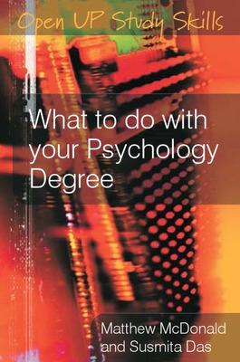 What to Do with Your Psychology Degree: The Essential Career Guide for Psychology Graduates - McDonald, Matthew, and Das, Mita