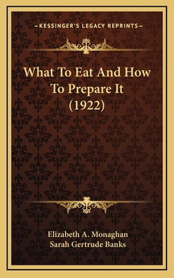 What to Eat and How to Prepare It (1922) - Monaghan, Elizabeth A, and Banks, Sarah Gertrude (Foreword by)