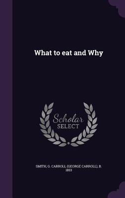 What to eat and Why - Smith, G Carroll (George Carroll) B 1 (Creator)