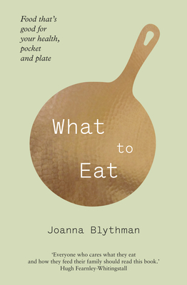 What to Eat: Food That's Good for Your Health, Pocket and Plate - Blythman, Joanna