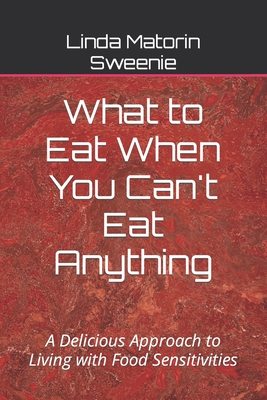 What to Eat When You Can't Eat Anything: A Delicious Approach to Living with Food Sensitivities - Sweenie, Linda Matorin