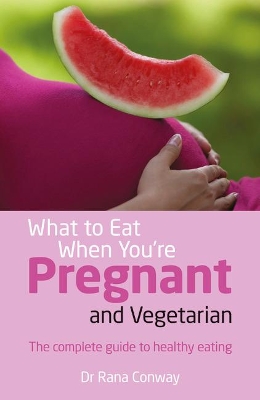 What to Eat When You're Pregnant and Vegetarian: The complete guide to healthy eating - Conway, Rana