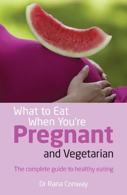 What to Eat When You're Pregnant and Vegetarian: The complete guide to healthy eating - Conway, Rana