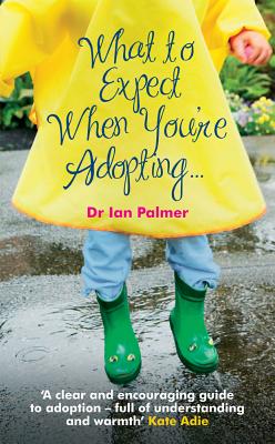What to Expect When You're Adopting...: A Practical Guide to the Decisions and Emotions Involved in Adoption - Palmer, Ian, Dr.