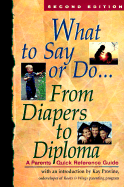 What to Say or Do...from Diapers to Diploma: A Parents' Quick Reference Guide