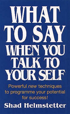 What to Say When You Talk to Yourself: Powerful New Techniques to Programme Your Potential for Success - Helmstetter, Shad
