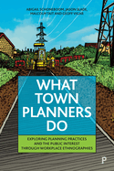 What Town Planners Do: Exploring Planning Practices and the Public Interest Through Workplace Ethnographies