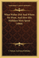 What Walter Did And Where He Went, And How His Holidays Were Spent (1868)