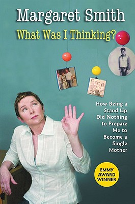 What Was I Thinking?: How Being a Stand Up Did Nothing to Prepare Me to Become a Single Mother - Smith, Margaret