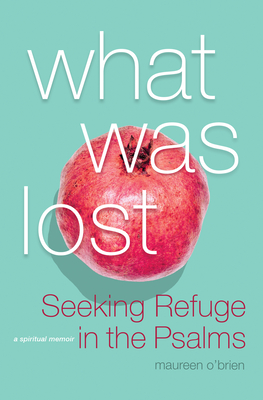 What Was Lost: Seeking Refuge in the Psalms - O'Brien, Maureen