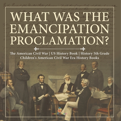 What Was the Emancipation Proclamation? The American Civil War US History Book History 5th Grade Children's American Civil War Era History Books - Baby Professor