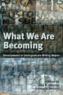 What We Are Becoming: Developments in Undergraduate Writing Majors - Giberson, Greg, and Moriarty, Thomas A