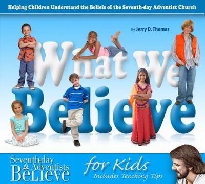 What We Believe: Helping Children Understand the Beliefs of the Seventh-Day Adventist Church - Thomas, Jerry D