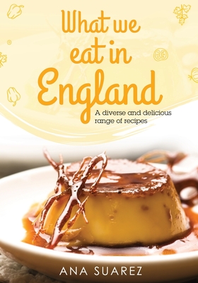 What we eat in England: A diverse and delicious range of recipes - Suarez, Ana