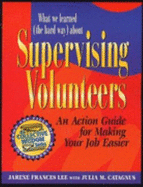What We Learned (The Hard Way) about Supervising Volunteers: An Action Guide for Making Your Job Easier