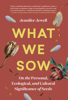 What We Sow: On the Personal, Ecological, and Cultural Significance of Seeds - Jewell, Jennifer