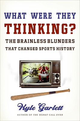 What Were They Thinking?: The Brainless Blunders That Changed Sports History - Garlett, Kyle