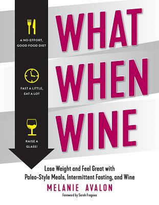 What When Wine: Lose Weight and Feel Great with Paleo-Style Meals, Intermittent Fasting, and Wine - Avalon, Melanie, and Fragoso, Sarah (Foreword by)