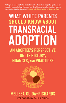 What White Parents Should Know about Transracial Adoption: An Adoptee's Perspective on Its History, Nuances, and Practices - Guida-Richards, Melissa, and Guida, Paula (Foreword by)
