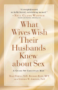 What Wives Wish Their Husbands Knew about Sex: A Guide for Christian Men