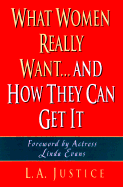 What Women Really Want...: And How They Can Get It - Justice, L A, and Greer, Jane, Dr., Ph.D. (Preface by)
