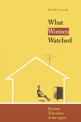 What Women Watched: Daytime Television in the 1950s - Cassidy, Marsha F
