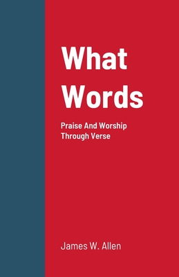 What Words: Praise And Worship Through Verse - Allen, James W