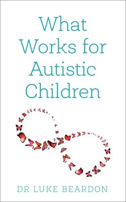 What Works for Autistic Children - Beardon, Luke