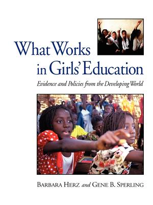 What Works in Girls' Education: Evidence and Policies from the Developing World - Herz, Barbara, and Sperling, Gene B